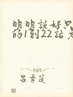 明明说好只蹭蹭的1到22话免费