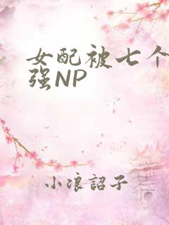 女配被七个男主强NP