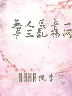 无人区卡一卡二卡三乱码网站