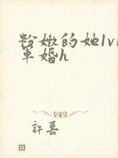 粉嫩的她1v1军婚h