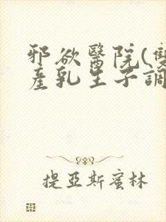 邪欲医院(双性产乳生子调教)