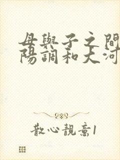 母与子之间的阴阳调和大河自西
