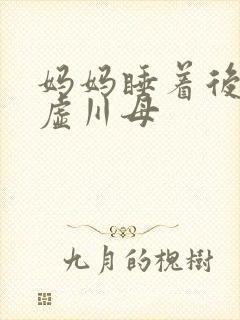 妈妈睡着后续集虚川母