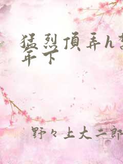 猛烈顶弄h禁欲年下