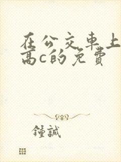 在公交车上弄到高c的免费
