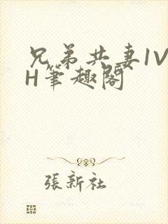 兄弟共妻1V2H笔趣阁