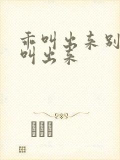 乖叫出来别忍着叫出来