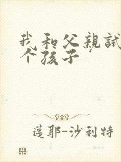 我和父亲试着生个孩子