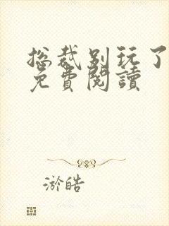 总裁别玩了全文免费阅读