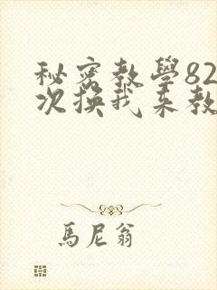 秘密教学82这次换我来教你了
