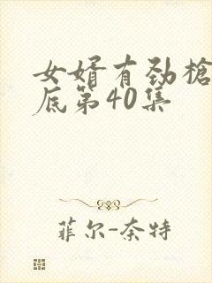 女婿有劲枪枪到底第40集