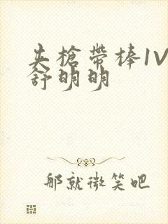 夹枪带棒1V2舒明明