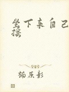 坐下来自己慢慢摇