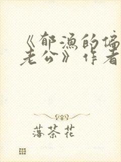 《郁渔的偏执狂老公》作者:过年烤年糕