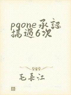pgone承认搞过6次