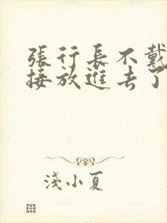 张行长不戴套直接放进去了