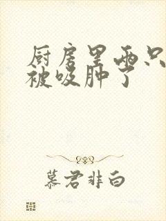 厨房里两只乳头被吸肿了