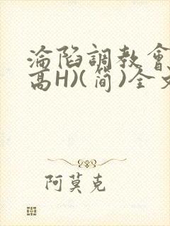 沦陷调教会所(高H)(简)全文