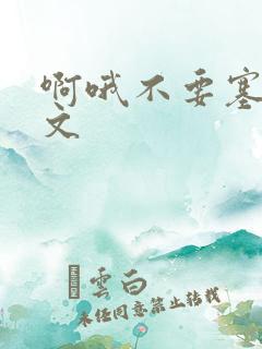 啊哦不要塞了虐文