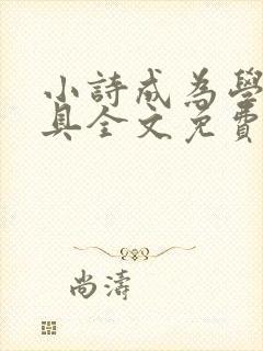 小诗成为学校教具全文免费阅读无弹窗
