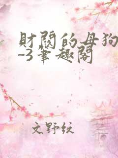 财阀的母狗们1-3笔趣阁