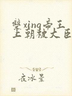 双xing帝王上朝被大臣们调教