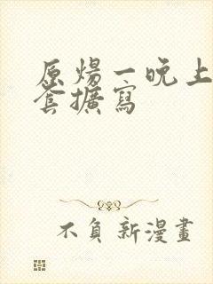 原炀一晚上9个套扩写