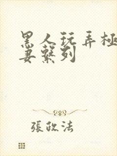 黑人玩弄极品人妻系列