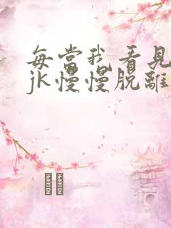 每当我看见她的jk慢慢脱离