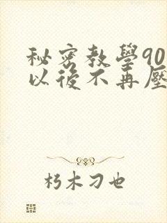 秘密教学90话以后不再压抑