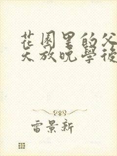 花园里的父爱有天放晚学后