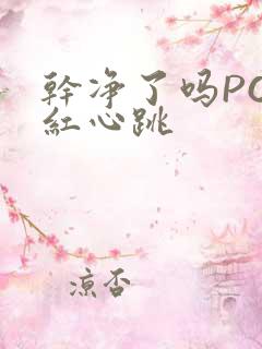 干净了吗PO脸红心跳