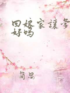 回娘家让爹消火好吗