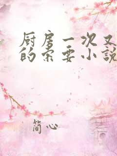 厨房一次又一次的索要小说