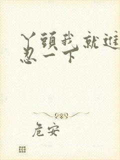 丫头我就进一点忍一下