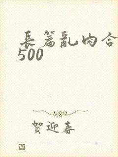长篇乱肉合集乱500