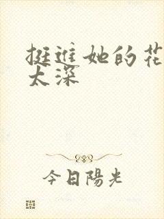 挺进她的花苞啊太深