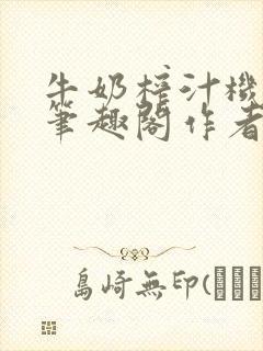 牛奶榨汁机po笔趣阁作者
