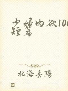 少妇肉欲100短篇