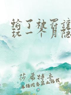 输了被罚让别人玩一个月隐私