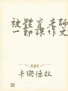 被体育老师C了一节课作文课渺渺