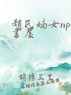 赵氏嫡女np御书屋