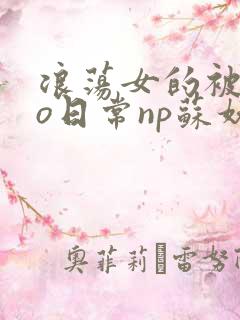 浪荡女的被cao日常np苏妖精