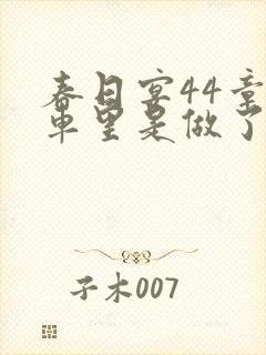 春日宴44章马车里是做了吗