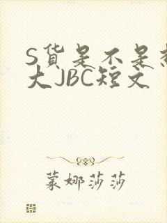 S货是不是想挨大JBC短文