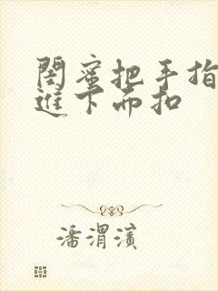 闺蜜把手指伸我进下面扣