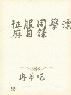 征服同学漂亮麻麻目录