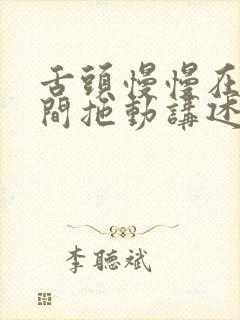 舌头慢慢在小缝间拖动讲述