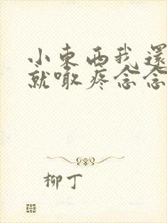 小东西我还没动就喊疼念念