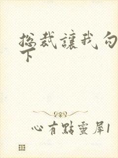 总裁让我勾搭一下